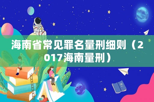 海南省常見罪名量刑細(xì)則（2017海南量刑）