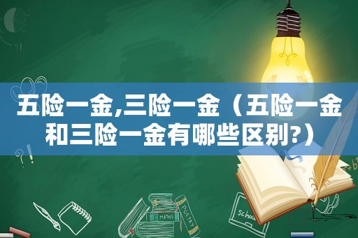 五險一金,三險一金（五險一金和三險一金有哪些區(qū)別?）