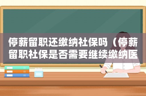 停薪留職還繳納社保嗎（停薪留職社保是否需要繼續(xù)繳納醫(yī)保）