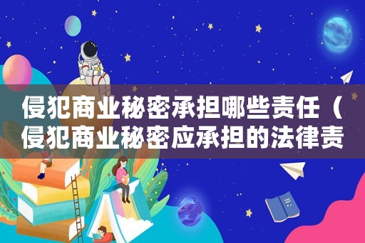 侵犯商業(yè)秘密承擔(dān)哪些責(zé)任（侵犯商業(yè)秘密應(yīng)承擔(dān)的法律責(zé)任是什么）