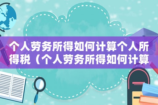 個人勞務(wù)所得如何計算個人所得稅（個人勞務(wù)所得如何計算個人所得稅）