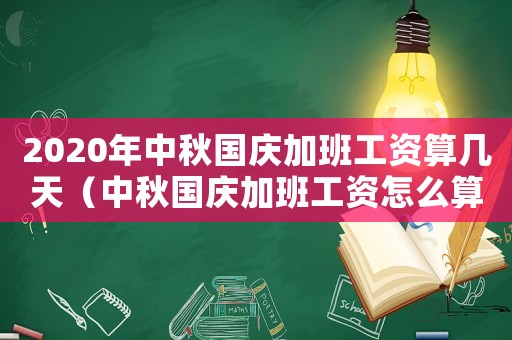 2020年中秋國(guó)慶加班工資算幾天（中秋國(guó)慶加班工資怎么算2020）