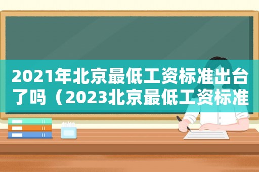 2021年北京最低工資標(biāo)準(zhǔn)出臺(tái)了嗎（2023北京最低工資標(biāo)準(zhǔn)是多少）
