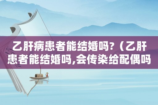 乙肝病患者能結婚嗎?（乙肝患者能結婚嗎,會傳染給配偶嗎）
