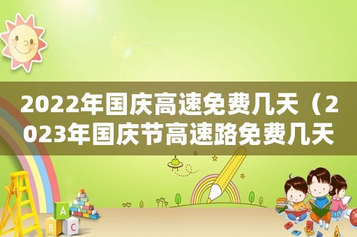 2022年國(guó)慶高速免費(fèi)幾天（2023年國(guó)慶節(jié)高速路免費(fèi)幾天過(guò)路）