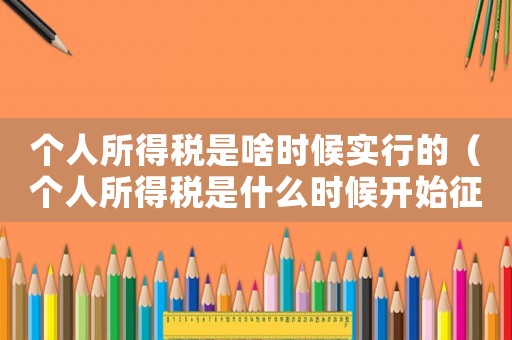 個(gè)人所得稅是啥時(shí)候?qū)嵭械模▊€(gè)人所得稅是什么時(shí)候開始征收的）