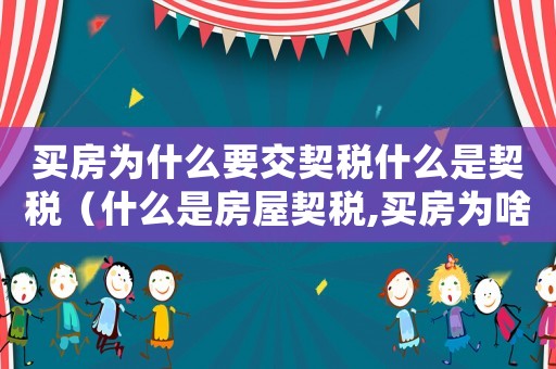 買(mǎi)房為什么要交契稅什么是契稅（什么是房屋契稅,買(mǎi)房為啥要交呢）