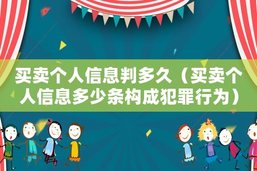 買賣個人信息判多久（買賣個人信息多少條構(gòu)成犯罪行為）