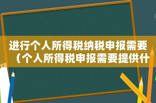 進(jìn)行個(gè)人所得稅納稅申報(bào)需要（個(gè)人所得稅申報(bào)需要提供什么資料）