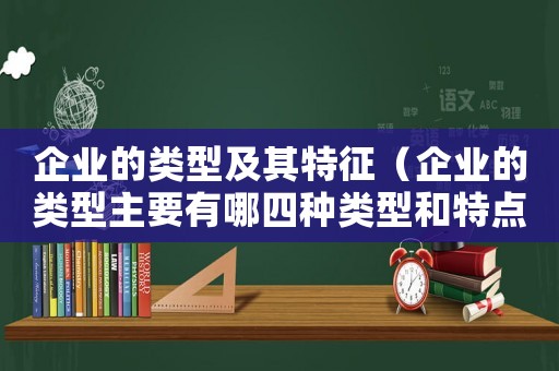 企業(yè)的類型及其特征（企業(yè)的類型主要有哪四種類型和特點）