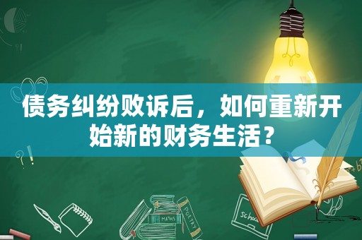債務(wù)糾紛敗訴后，如何重新開(kāi)始新的財(cái)務(wù)生活？