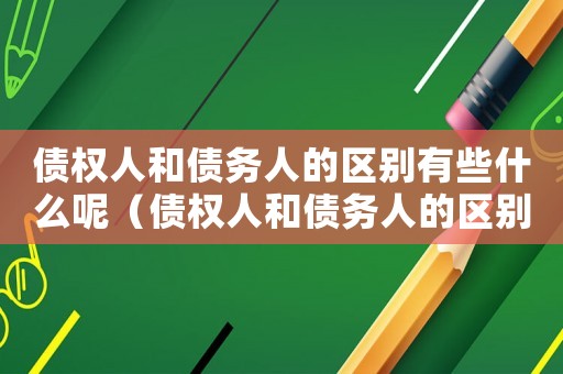 債權人和債務人的區(qū)別有些什么呢（債權人和債務人的區(qū)別有些什么呢）