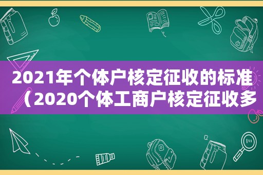 2021年個體戶核定征收的標(biāo)準(zhǔn)（2020個體工商戶核定征收多少）