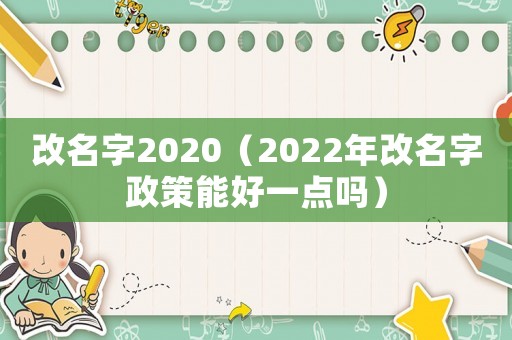 改名字2020（2022年改名字政策能好一點(diǎn)嗎）