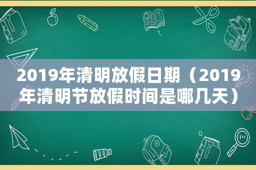 2019年清明放假日期（2019年清明節(jié)放假時間是哪幾天）