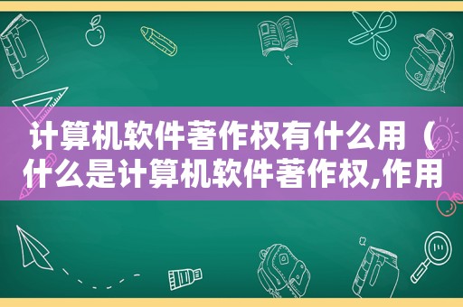 計算機軟件著作權(quán)有什么用（什么是計算機軟件著作權(quán),作用是什么）
