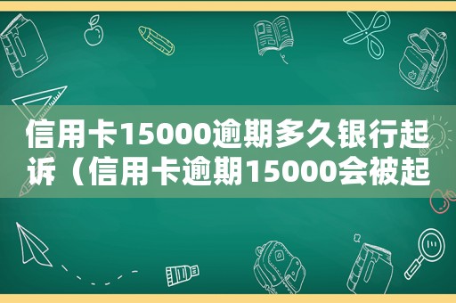 信用卡15000逾期多久銀行起訴（信用卡逾期15000會被起訴嗎）