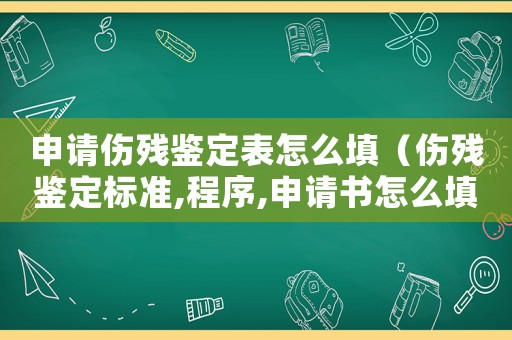 申請傷殘鑒定表怎么填（傷殘鑒定標(biāo)準(zhǔn),程序,申請書怎么填）
