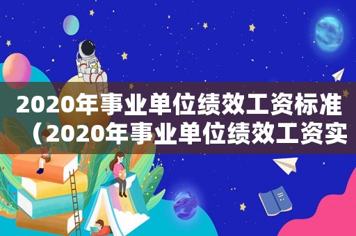 2020年事業(yè)單位績效工資標(biāo)準(zhǔn)（2020年事業(yè)單位績效工資實(shí)施方案）