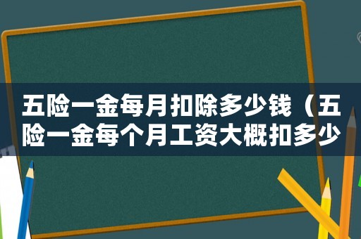 五險(xiǎn)一金每月扣除多少錢(qián)（五險(xiǎn)一金每個(gè)月工資大概扣多少錢(qián)）