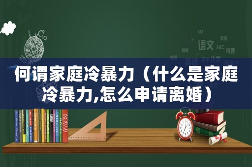 何謂家庭冷暴力（什么是家庭冷暴力,怎么申請(qǐng)離婚）