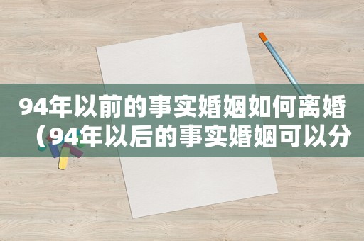 94年以前的事實(shí)婚姻如何離婚（94年以后的事實(shí)婚姻可以分財(cái)產(chǎn)嗎）