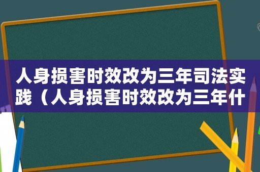 人身損害時(shí)效改為三年司法實(shí)踐（人身損害時(shí)效改為三年什么時(shí)候改的）