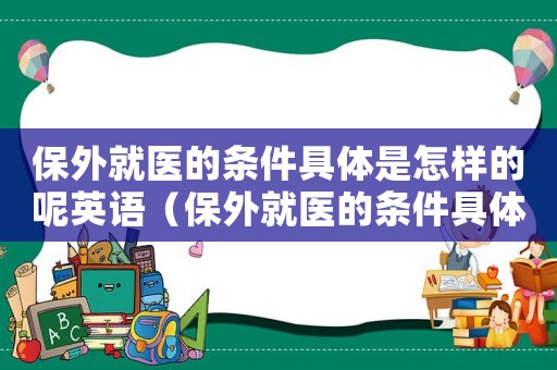 保外就醫(yī)的條件具體是怎樣的呢英語(yǔ)（保外就醫(yī)的條件具體是怎樣的呢英語(yǔ)）