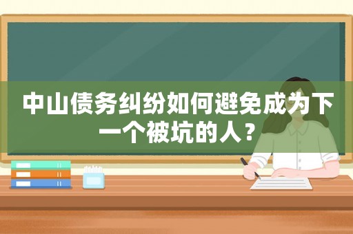 中山債務糾紛如何避免成為下一個被坑的人？