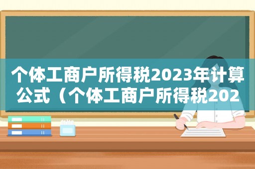 個(gè)體工商戶所得稅2023年計(jì)算公式（個(gè)體工商戶所得稅2023年計(jì)算）