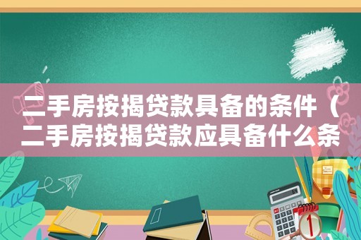 二手房按揭貸款具備的條件（二手房按揭貸款應(yīng)具備什么條件和條件）