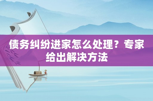 債務(wù)糾紛進(jìn)家怎么處理？專家給出解決方法