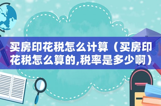 買(mǎi)房印花稅怎么計(jì)算（買(mǎi)房印花稅怎么算的,稅率是多少啊）
