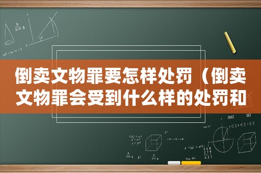 倒賣文物罪要怎樣處罰（倒賣文物罪會(huì)受到什么樣的處罰和處罰）