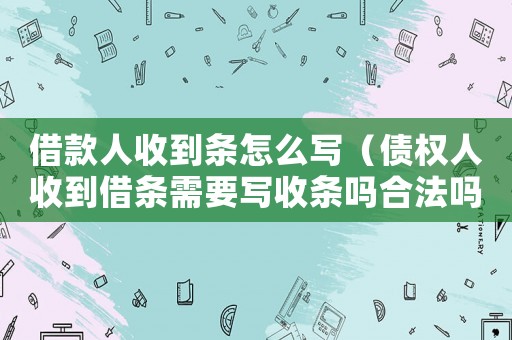 借款人收到條怎么寫(xiě)（債權(quán)人收到借條需要寫(xiě)收條嗎合法嗎）