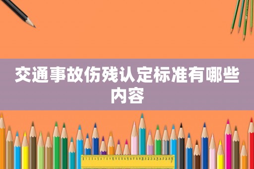 交通事故傷殘認(rèn)定標(biāo)準(zhǔn)有哪些內(nèi)容