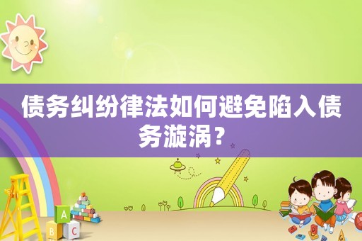 債務(wù)糾紛律法如何避免陷入債務(wù)漩渦？