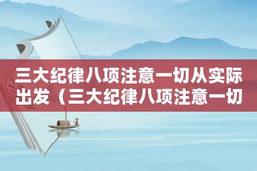 三大紀(jì)律八項注意一切從實際出發(fā)（三大紀(jì)律八項注意一切從實際出發(fā)）