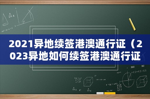 2021異地續(xù)簽港澳通行證（2023異地如何續(xù)簽港澳通行證申請）