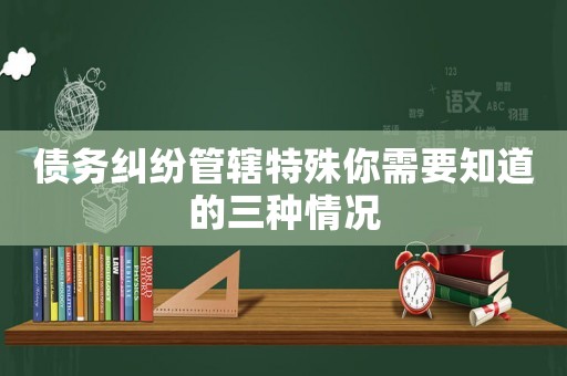 債務(wù)糾紛管轄特殊你需要知道的三種情況