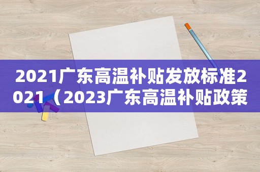 2021廣東高溫補(bǔ)貼發(fā)放標(biāo)準(zhǔn)2021（2023廣東高溫補(bǔ)貼政策是怎樣的呢）