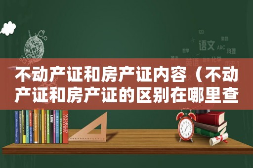 不動產證和房產證內容（不動產證和房產證的區(qū)別在哪里查）