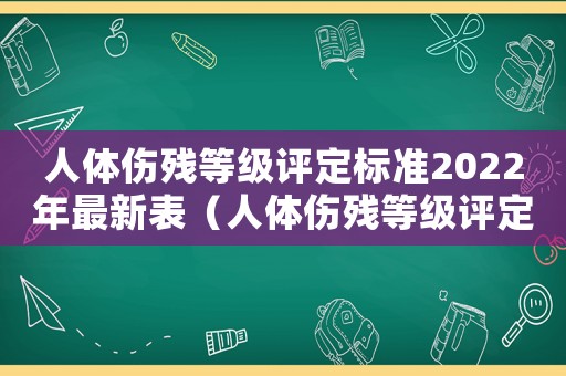 人體傷殘等級(jí)評(píng)定標(biāo)準(zhǔn)2022年最新表（人體傷殘等級(jí)評(píng)定標(biāo)準(zhǔn)2022年最新）