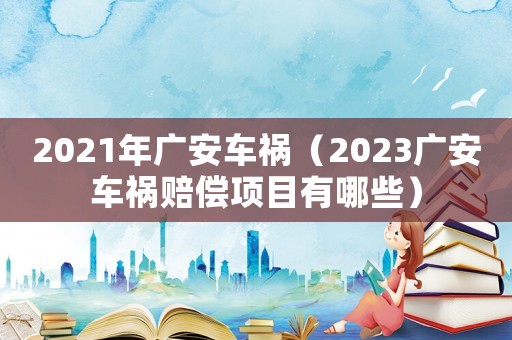 2021年廣安車禍（2023廣安車禍賠償項目有哪些）