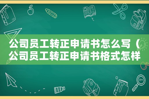 公司員工轉(zhuǎn)正申請書怎么寫（公司員工轉(zhuǎn)正申請書格式怎樣寫好）