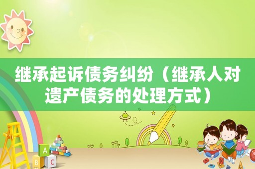 繼承起訴債務(wù)糾紛（繼承人對遺產(chǎn)債務(wù)的處理方式）