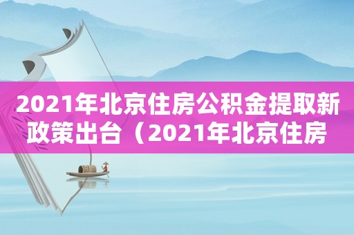 2021年北京住房公積金提取新政策出臺(tái)（2021年北京住房公積金提取新政策）