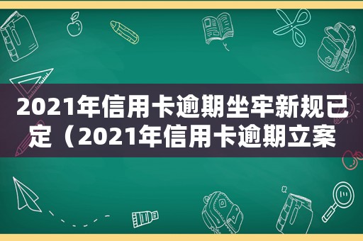 2021年信用卡逾期坐牢新規(guī)已定（2021年信用卡逾期立案新標(biāo)準(zhǔn)）