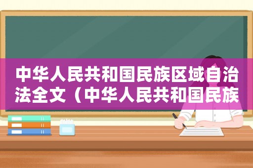 中華人民共和國民族區(qū)域自治法全文（中華人民共和國民族區(qū)域自治條例）