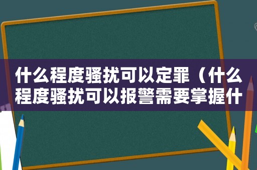 什么程度騷擾可以定罪（什么程度騷擾可以報(bào)警需要掌握什么證據(jù)）